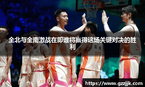 全北与全南激战在即谁将赢得这场关键对决的胜利