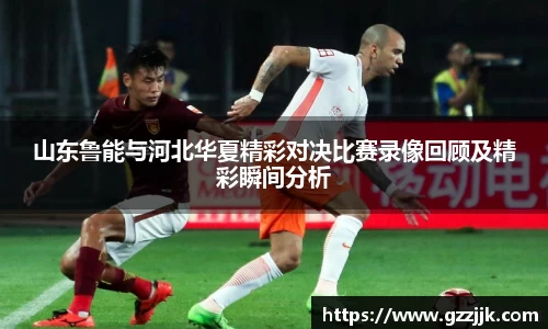 山东鲁能与河北华夏精彩对决比赛录像回顾及精彩瞬间分析